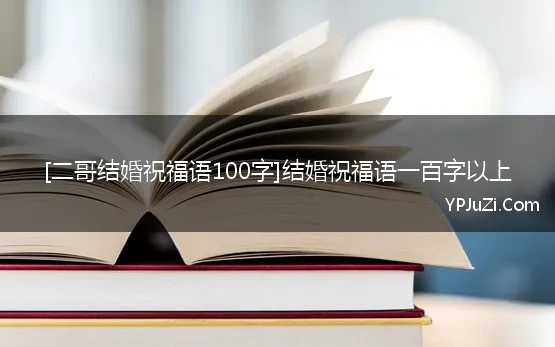 [二哥结婚祝福语100字]结婚祝福语一百字以上