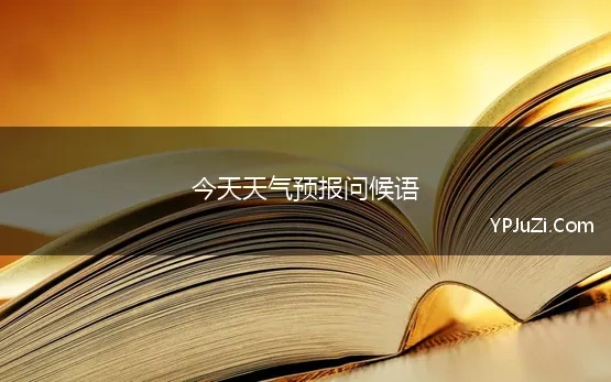 今天天气预报问候语(早上问候语加天气预报汇总36句)