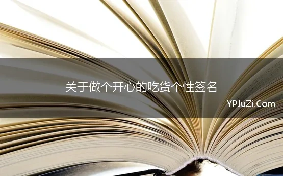 关于做个开心的吃货个性签名 关于吃货语录个性签名文案