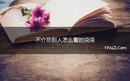 不介意别人怎么看的说说 不介意别人的说说77句