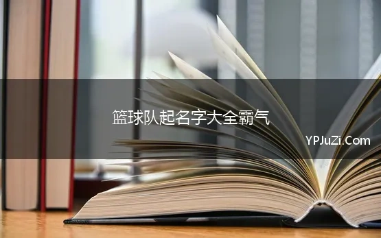 篮球队起名字大全霸气 篮球队名字大全2022