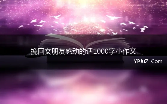 挽回女朋友感动的话1000字小作文