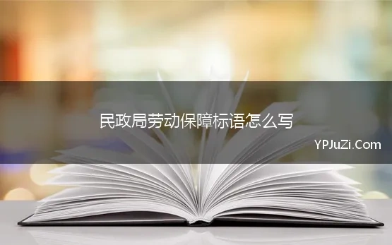 民政局劳动保障标语怎么写 民政局宣传标语 20条