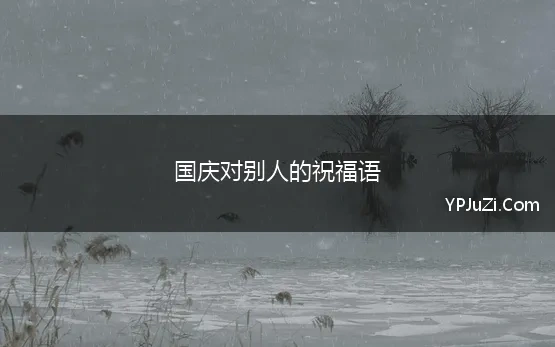 国庆对别人的祝福语(国庆的祝福语 精选150句)