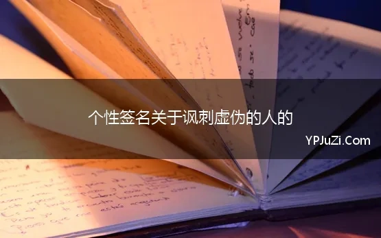 个性签名关于讽刺虚伪的人的(个性签名讽刺虚伪朋友)