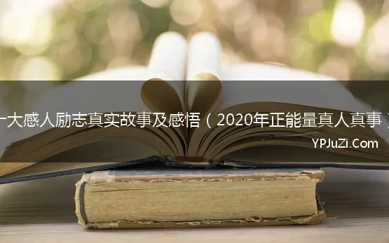 十大感人励志真实故事及感悟（2020年正能量真人真事）