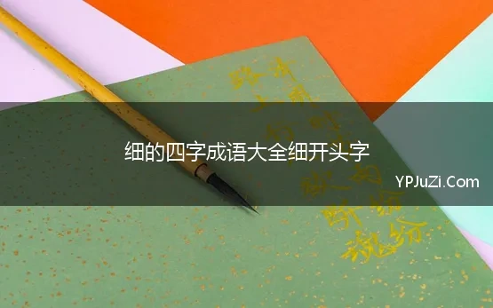 细的四字成语大全细开头字