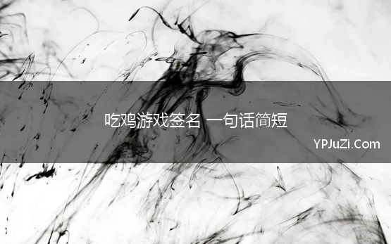 吃鸡游戏签名 一句话简短(游戏签名，一句话简短八个字)