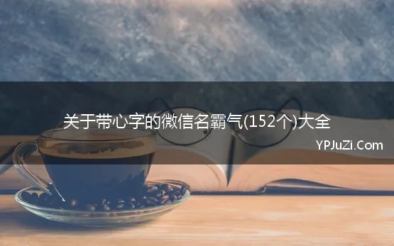 关于带心字的微信名霸气(152个)大全