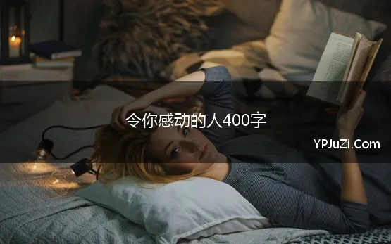 令你感动的人400字(令我感动的一件事作文400字)