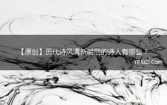 【原创】历代诗风清新明丽的诗人有哪些？