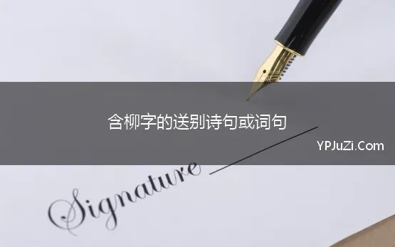 含柳字的送别诗句或词句(含柳的送别诗句 优选38句)