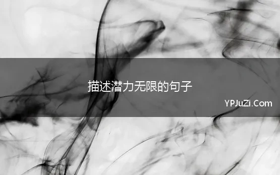 描述潜力无限的句子(潜力无穷的句子 40句让你相信自己