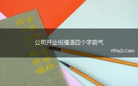 公司开业祝福语四个字霸气 新开业祝福语四个字霸气77