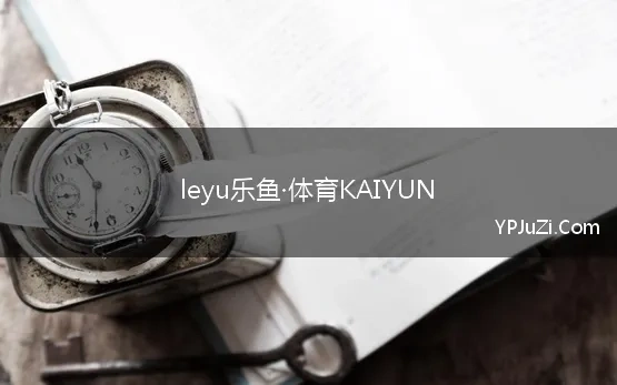 leyu乐鱼·体育KAIYUN