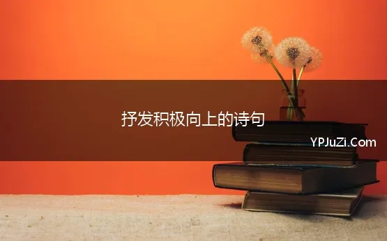 抒发积极向上的诗句(表达积极向上的诗句)