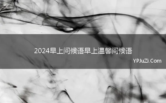 2024早上问候语早上温馨问候语