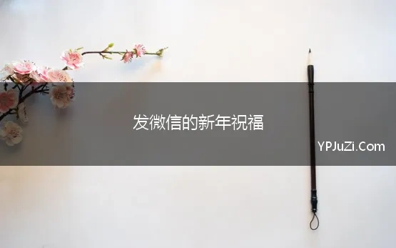 发微信的新年祝福 快过年了，有哪些比较好的朋友圈文案表达新年祝福