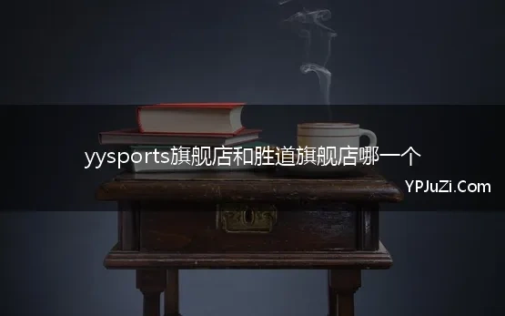 yysports旗舰店和胜道旗舰店哪一个