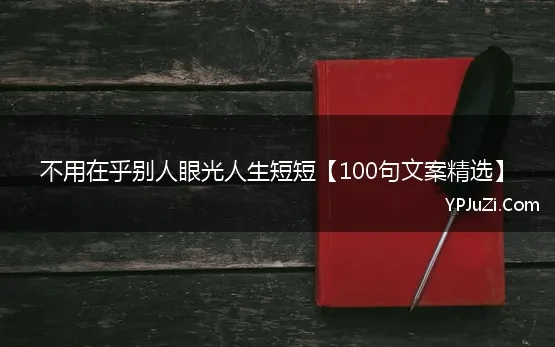 不用在乎别人眼光人生短短【100句文案精选】