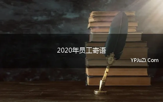 2020年员工寄语(2020年激励员工激情工作的话语)