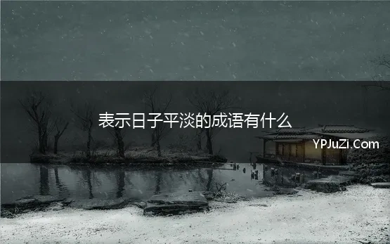 表示日子平淡的成语有什么 形容日子平淡的成语有哪些