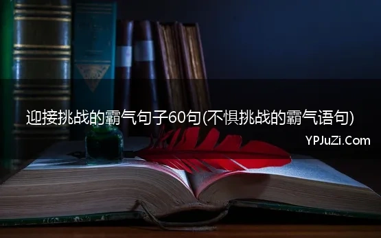 迎接挑战的霸气句子60句(不惧挑战的霸气语句)