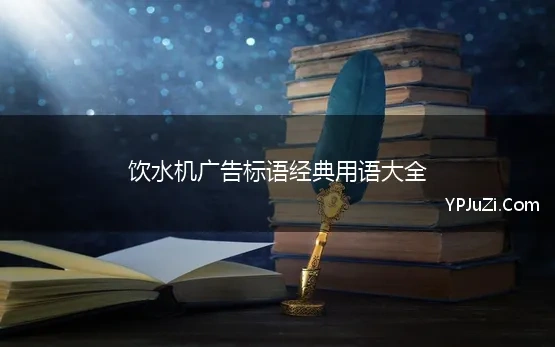 饮水机广告标语经典用语大全 饮水机、净水机广告语