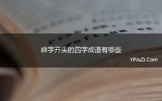 峰字开头的四字成语有哪些(峰字开头四字词语)