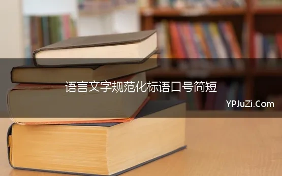 语言文字规范化标语口号简短 语言文字规范化工作宣传标语