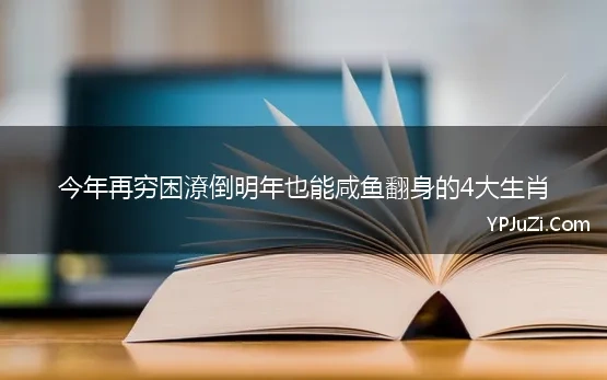 今年再穷困潦倒明年也能咸鱼翻身的4大生肖