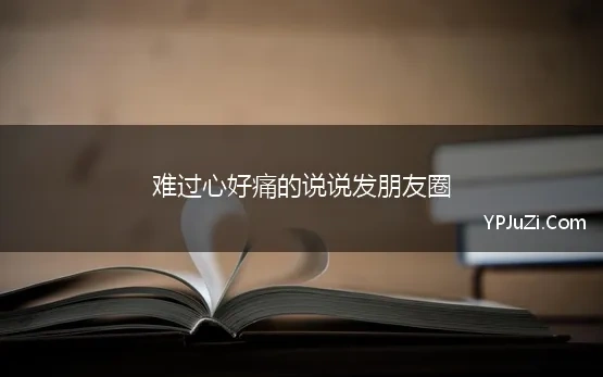 难过心好痛的说说发朋友圈 伤心的句子说说心情发朋友圈