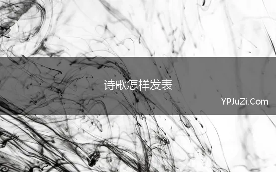 诗歌怎样发表(怎样发表原创诗词)