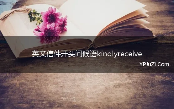 英文信件开头问候语kindlyreceive