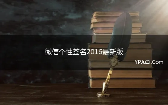 微信个性签名2016最新版 微信签名大全2016最新版的大纲