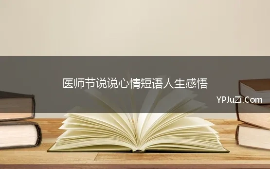 医师节说说心情短语人生感悟(医者仁心：医师节朋友圈祝福语精选)