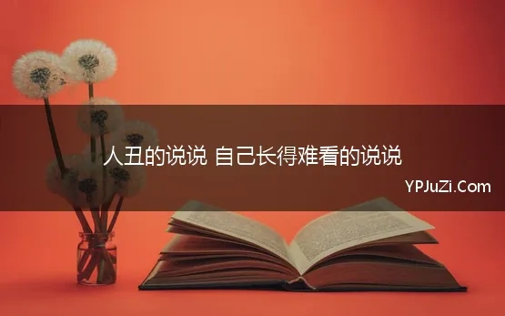 人丑的说说 自己长得难看的说说 发抖音对口型唱歌的说说