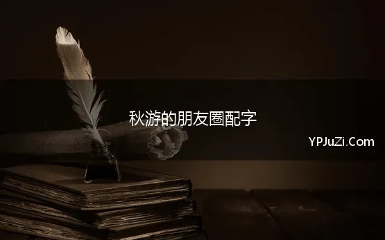 秋游的朋友圈配字