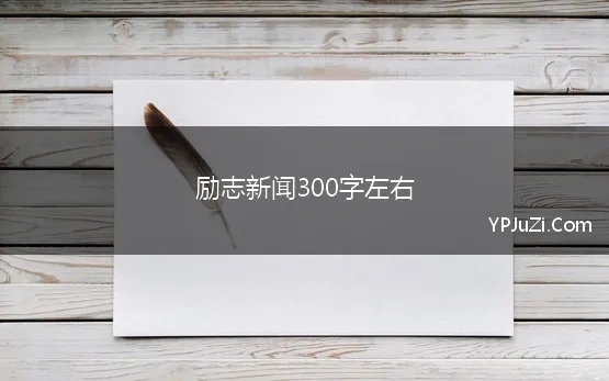 励志新闻300字左右 励志文案长篇300字