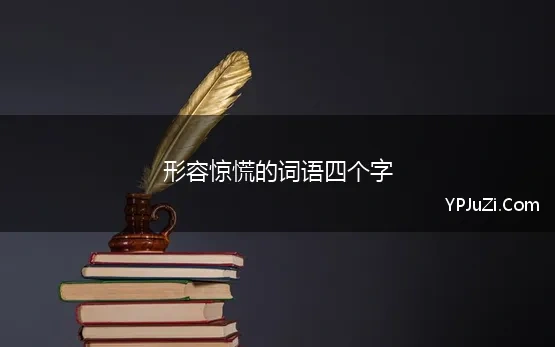 形容惊慌的词语四个字 形容惊慌紧张的四字成语有哪些