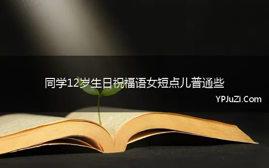 同学12岁生日祝福语女短点儿普通些