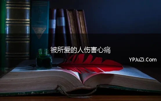 被所爱的人伤害心痛 被爱情伤害的心痛的经典句子