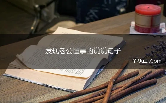 发现老公懂事的说说句子(写给老公辛苦的说说)