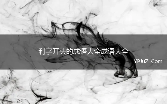 利字开头的成语大全成语大全(利字开头的成语有哪些)