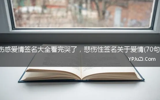 伤感爱情签名大全看完哭了，悲伤性签名关于爱情(70句)