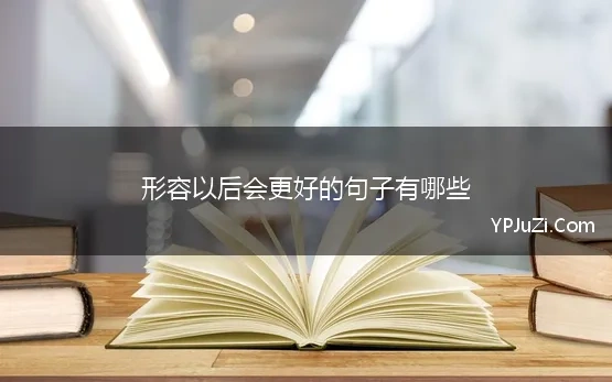 形容以后会更好的句子有哪些 形容以后会更好的句子精选265句