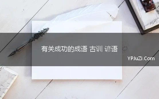 有关成功的成语 古训 谚语(有关成功的成语和名言警句)