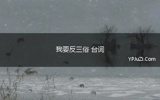 我要反三俗 台词 如何评价郭德纲的《我要反三俗》这个段子