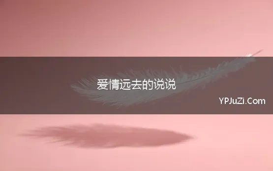 爱情远去的说说 关于爱情的说说100字以内