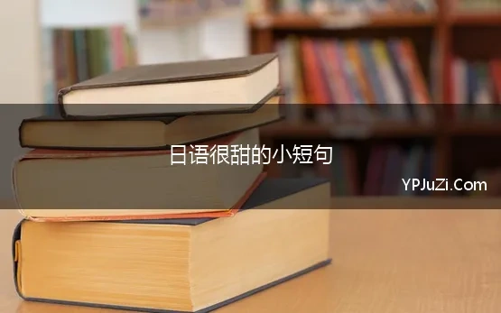 日语很甜的小短句 ​日语情话短句1000个